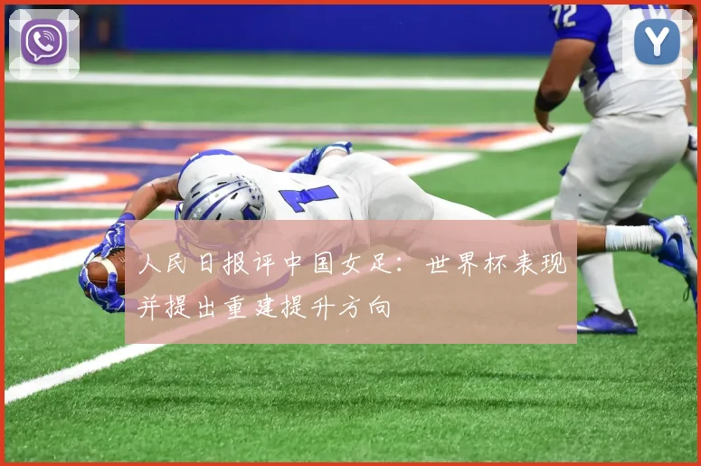 人民日报评中国女足：世界杯表现并提出重建提升方向