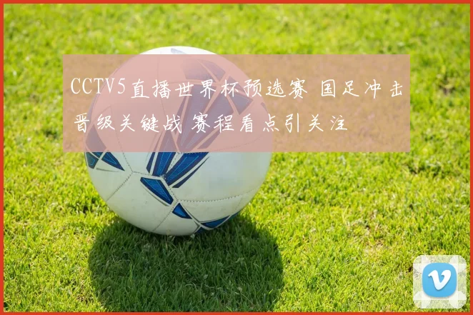 CCTV5直播世界杯预选赛 国足冲击晋级关键战 赛程看点引关注