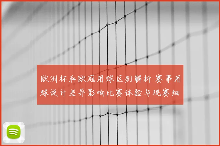 欧洲杯和欧冠用球区别解析 赛事用球设计差异影响比赛体验与观赛细节