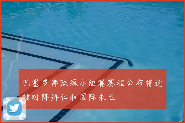 巴塞罗那欧冠小组赛赛程公布将连续对阵拜仁和国际米兰