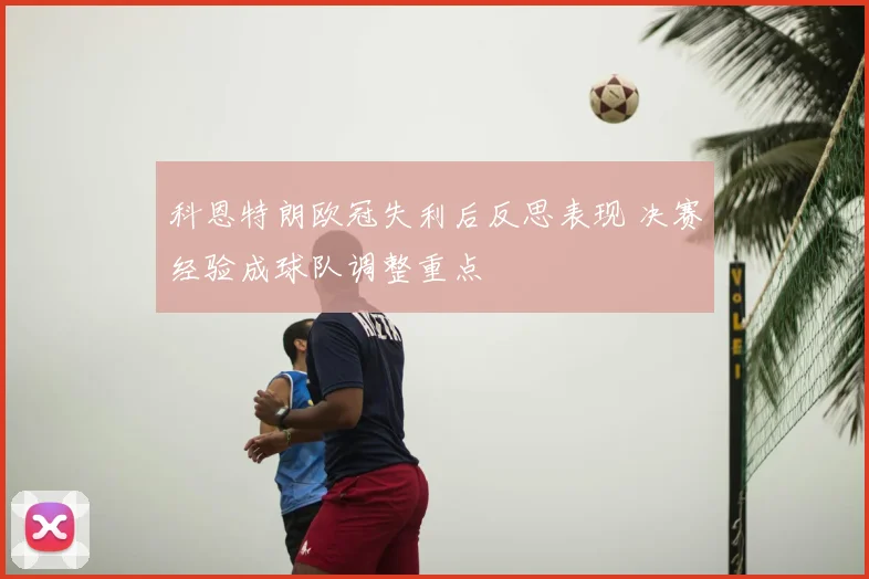 科恩特朗欧冠失利后反思表现 决赛经验成球队调整重点