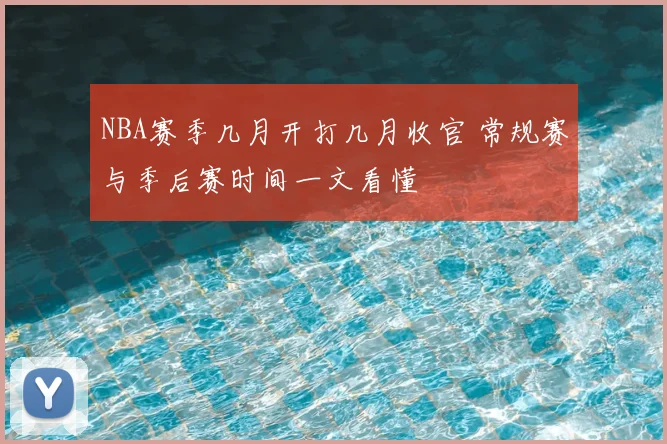 NBA赛季几月开打几月收官 常规赛与季后赛时间一文看懂