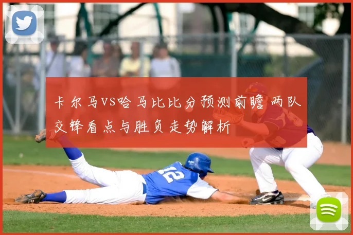 卡尔马vs哈马比比分预测前瞻 两队交锋看点与胜负走势解析