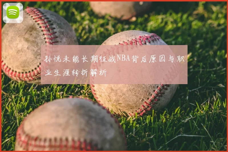 孙悦未能长期征战NBA背后原因与职业生涯转折解析