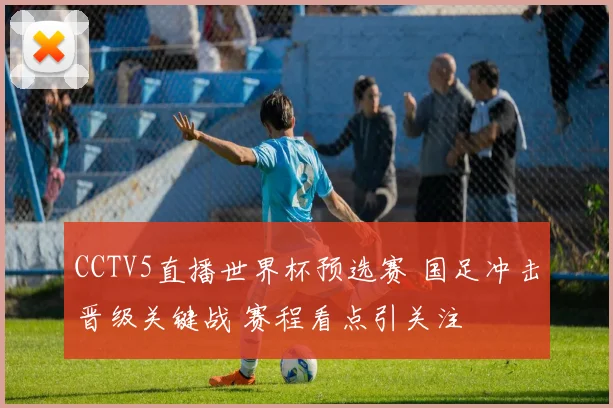 CCTV5直播世界杯预选赛 国足冲击晋级关键战 赛程看点引关注
