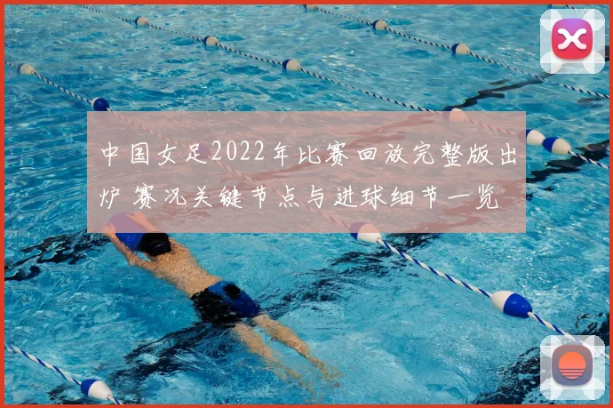 中国女足2022年比赛回放完整版出炉 赛况关键节点与进球细节一览