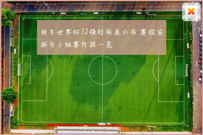 明年世界杯32强时间表公布 赛程安排与小组赛阶段一览