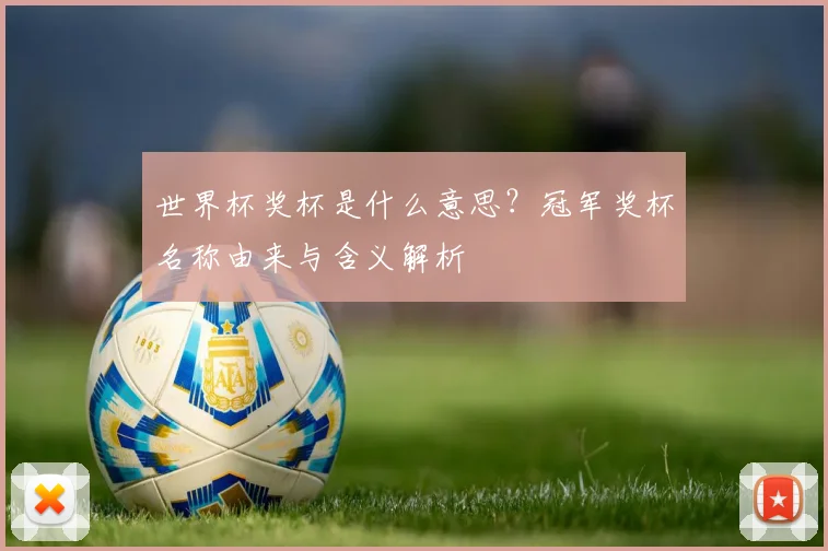 世界杯奖杯是什么意思？冠军奖杯名称由来与含义解析